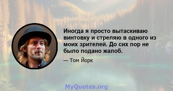 Иногда я просто вытаскиваю винтовку и стреляю в одного из моих зрителей. До сих пор не было подано жалоб.