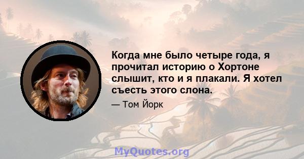 Когда мне было четыре года, я прочитал историю о Хортоне слышит, кто и я плакали. Я хотел съесть этого слона.