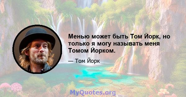 Менью может быть Том Йорк, но только я могу называть меня Томом Йорком.