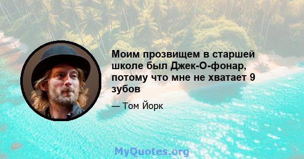 Моим прозвищем в старшей школе был Джек-О-фонар, потому что мне не хватает 9 зубов