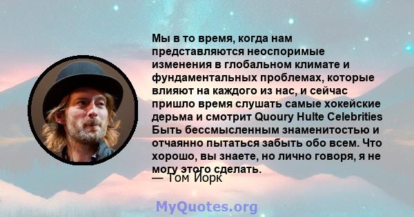 Мы в то время, когда нам представляются неоспоримые изменения в глобальном климате и фундаментальных проблемах, которые влияют на каждого из нас, и сейчас пришло время слушать самые хокейские дерьма и смотрит Quoury