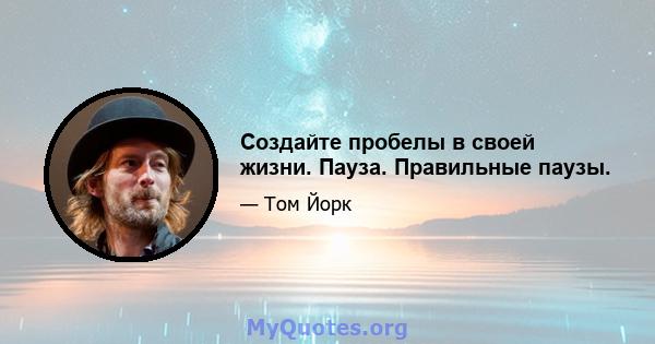 Создайте пробелы в своей жизни. Пауза. Правильные паузы.