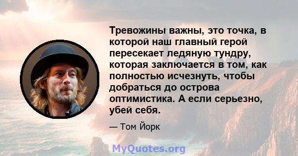 Тревожины важны, это точка, в которой наш главный герой пересекает ледяную тундру, которая заключается в том, как полностью исчезнуть, чтобы добраться до острова оптимистика. А если серьезно, убей себя.