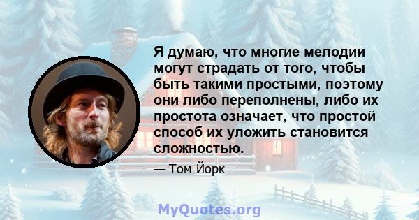 Я думаю, что многие мелодии могут страдать от того, чтобы быть такими простыми, поэтому они либо переполнены, либо их простота означает, что простой способ их уложить становится сложностью.