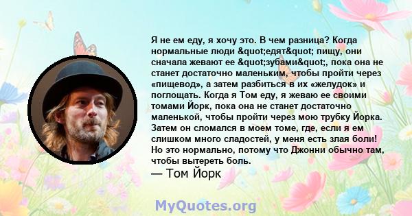 Я не ем еду, я хочу это. В чем разница? Когда нормальные люди "едят" пищу, они сначала жевают ее "зубами", пока она не станет достаточно маленьким, чтобы пройти через «пищевод», а затем разбиться в