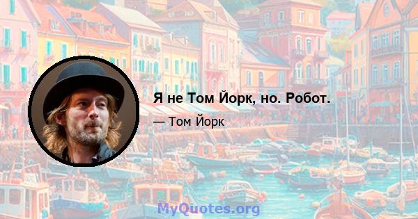 Я не Том Йорк, но. Робот.