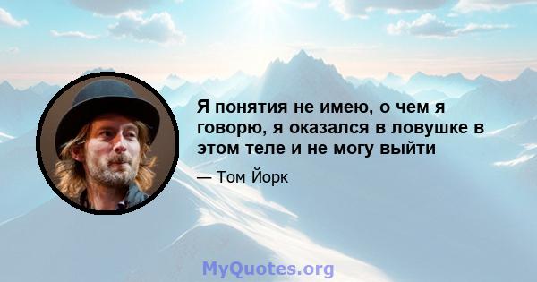 Я понятия не имею, о чем я говорю, я оказался в ловушке в этом теле и не могу выйти