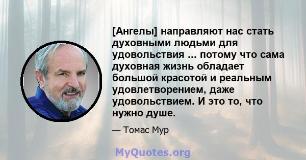 [Ангелы] направляют нас стать духовными людьми для удовольствия ... потому что сама духовная жизнь обладает большой красотой и реальным удовлетворением, даже удовольствием. И это то, что нужно душе.