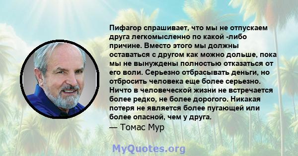 Пифагор спрашивает, что мы не отпускаем друга легкомысленно по какой -либо причине. Вместо этого мы должны оставаться с другом как можно дольше, пока мы не вынуждены полностью отказаться от его воли. Серьезно