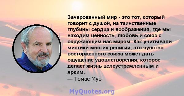 Зачарованный мир - это тот, который говорит с душой, на таинственные глубины сердца и воображения, где мы находим ценность, любовь и союз с окружающим нас миром. Как учитывали мистики многих религий, это чувство