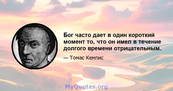 Бог часто дает в один короткий момент то, что он имел в течение долгого времени отрицательным.