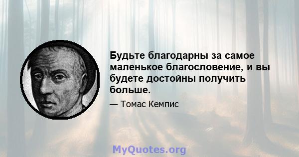 Будьте благодарны за самое маленькое благословение, и вы будете достойны получить больше.