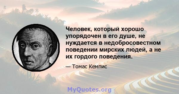 Человек, который хорошо упорядочен в его душе, не нуждается в недобросовестном поведении мирских людей, а не их гордого поведения.