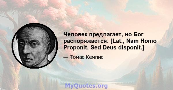 Человек предлагает, но Бог распоряжается. [Lat., Nam Homo Proponit, Sed Deus disponit.]