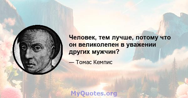 Человек, тем лучше, потому что он великолепен в уважении других мужчин?