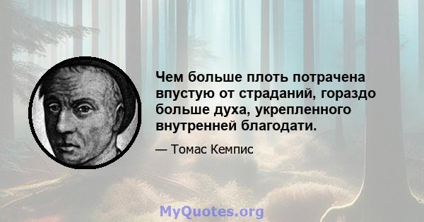 Чем больше плоть потрачена впустую от страданий, гораздо больше духа, укрепленного внутренней благодати.