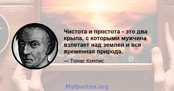 Чистота и простота - это два крыла, с которыми мужчина взлетает над землей и вся временная природа.