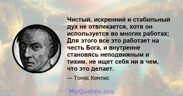 Чистый, искренний и стабильный дух не отвлекается, хотя он используется во многих работах; Для этого все это работает на честь Бога, и внутренне становясь неподвижным и тихим, не ищет себя ни в чем, что это делает.