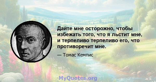 Дайте мне осторожно, чтобы избежать того, что я льстит мне, и терпеливо терпеливо его, что противоречит мне.