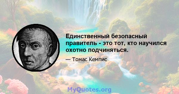 Единственный безопасный правитель - это тот, кто научился охотно подчиняться.