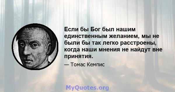 Если бы Бог был нашим единственным желанием, мы не были бы так легко расстроены, когда наши мнения не найдут вне принятия.