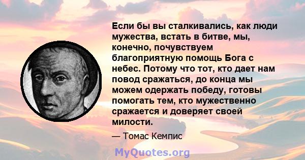 Если бы вы сталкивались, как люди мужества, встать в битве, мы, конечно, почувствуем благоприятную помощь Бога с небес. Потому что тот, кто дает нам повод сражаться, до конца мы можем одержать победу, готовы помогать