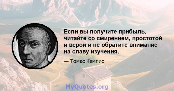 Если вы получите прибыль, читайте со смирением, простотой и верой и не обратите внимание на славу изучения.