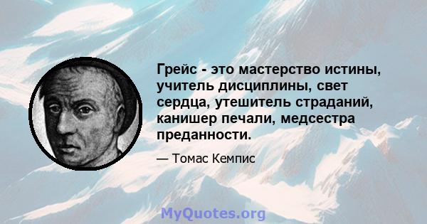 Грейс - это мастерство истины, учитель дисциплины, свет сердца, утешитель страданий, канишер печали, медсестра преданности.