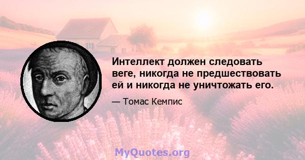 Интеллект должен следовать веге, никогда не предшествовать ей и никогда не уничтожать его.