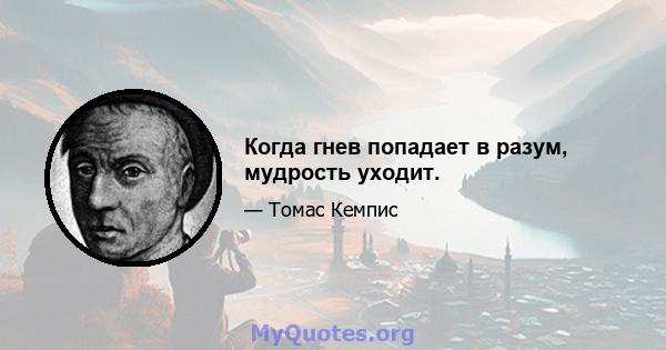 Когда гнев попадает в разум, мудрость уходит.