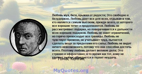 Любовь мух, беги, прыжки от радости; Это свободно и безудержно. Любовь дает все для всех, отдыхая в том, кто является самым высоким, прежде всего, от которого все хорошие течет и продолжаются. Любовь не рассматривает