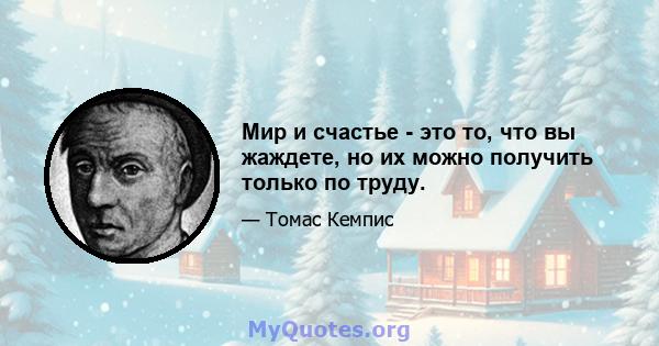 Мир и счастье - это то, что вы жаждете, но их можно получить только по труду.