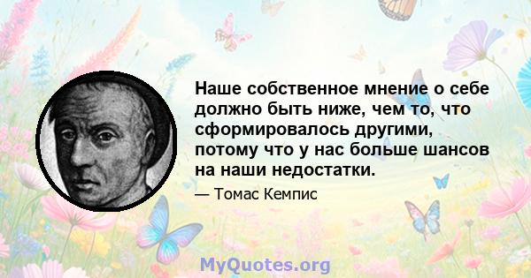 Наше собственное мнение о себе должно быть ниже, чем то, что сформировалось другими, потому что у нас больше шансов на наши недостатки.