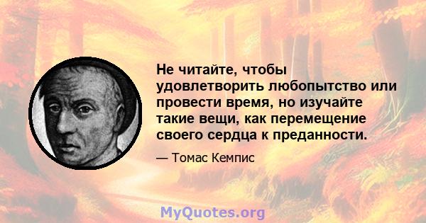 Не читайте, чтобы удовлетворить любопытство или провести время, но изучайте такие вещи, как перемещение своего сердца к преданности.