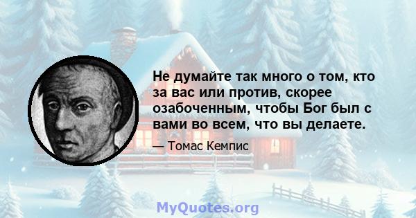 Не думайте так много о том, кто за вас или против, скорее озабоченным, чтобы Бог был с вами во всем, что вы делаете.