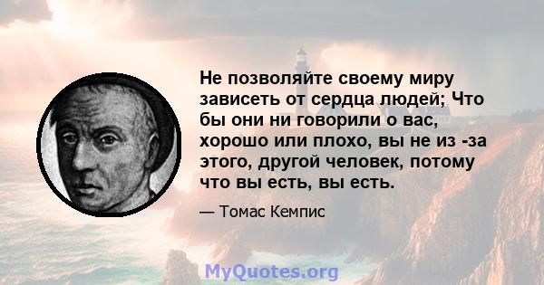 Не позволяйте своему миру зависеть от сердца людей; Что бы они ни говорили о вас, хорошо или плохо, вы не из -за этого, другой человек, потому что вы есть, вы есть.