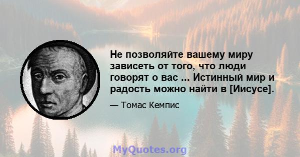 Не позволяйте вашему миру зависеть от того, что люди говорят о вас ... Истинный мир и радость можно найти в [Иисусе].