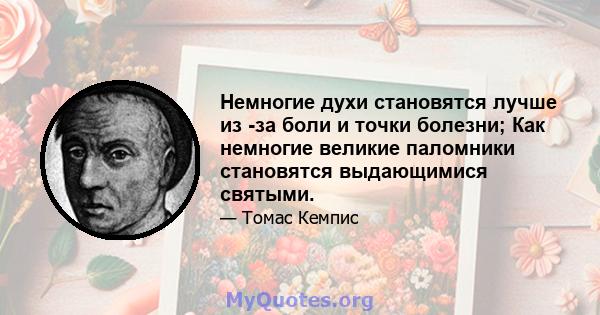 Немногие духи становятся лучше из -за боли и точки болезни; Как немногие великие паломники становятся выдающимися святыми.