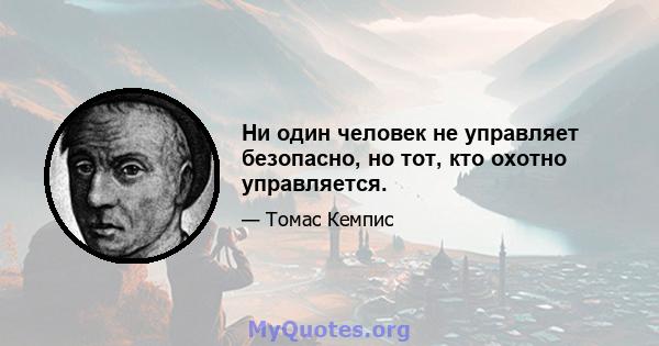 Ни один человек не управляет безопасно, но тот, кто охотно управляется.