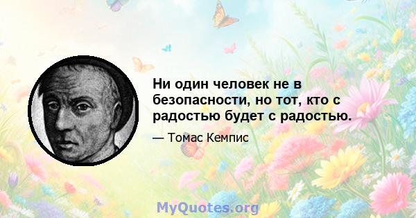 Ни один человек не в безопасности, но тот, кто с радостью будет с радостью.