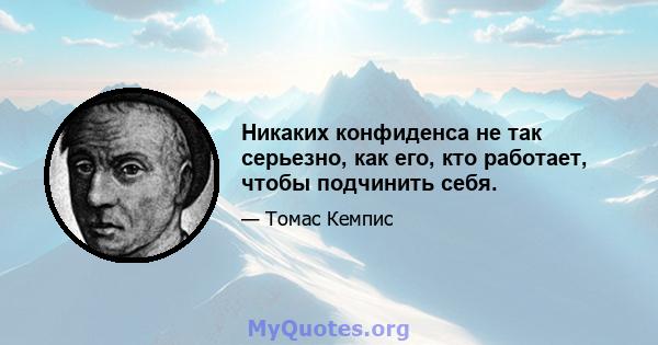 Никаких конфиденса не так серьезно, как его, кто работает, чтобы подчинить себя.