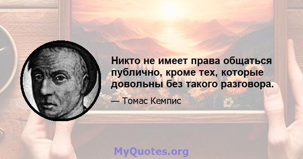 Никто не имеет права общаться публично, кроме тех, которые довольны без такого разговора.