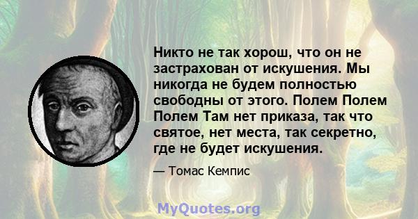 Никто не так хорош, что он не застрахован от искушения. Мы никогда не будем полностью свободны от этого. Полем Полем Полем Там нет приказа, так что святое, нет места, так секретно, где не будет искушения.