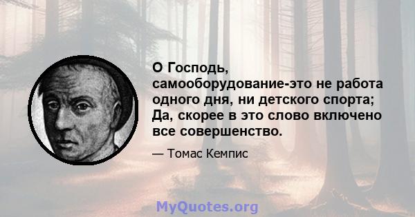 О Господь, самооборудование-это не работа одного дня, ни детского спорта; Да, скорее в это слово включено все совершенство.