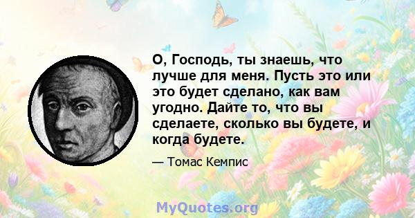 О, Господь, ты знаешь, что лучше для меня. Пусть это или это будет сделано, как вам угодно. Дайте то, что вы сделаете, сколько вы будете, и когда будете.