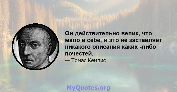 Он действительно велик, что мало в себе, и это не заставляет никакого описания каких -либо почестей.