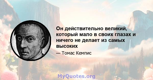 Он действительно великий, который мало в своих глазах и ничего не делает из самых высоких