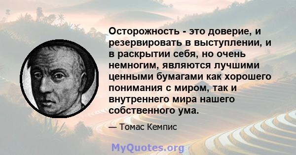 Осторожность - это доверие, и резервировать в выступлении, и в раскрытии себя, но очень немногим, являются лучшими ценными бумагами как хорошего понимания с миром, так и внутреннего мира нашего собственного ума.