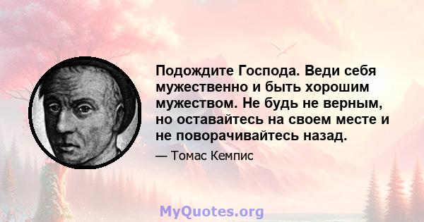 Подождите Господа. Веди себя мужественно и быть хорошим мужеством. Не будь не верным, но оставайтесь на своем месте и не поворачивайтесь назад.