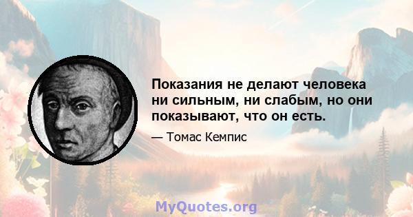 Показания не делают человека ни сильным, ни слабым, но они показывают, что он есть.